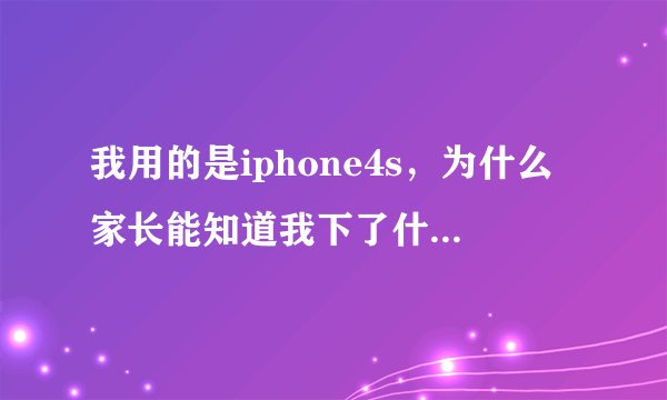 我用的是iphone4s，为什么家长能知道我下了什么软件，在什么地方？有远程监控吗？