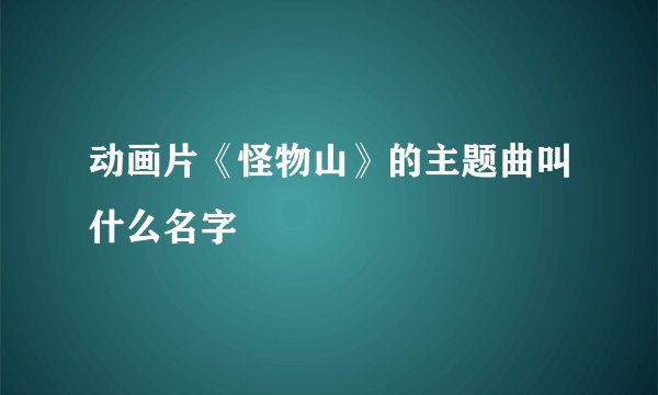 动画片《怪物山》的主题曲叫什么名字