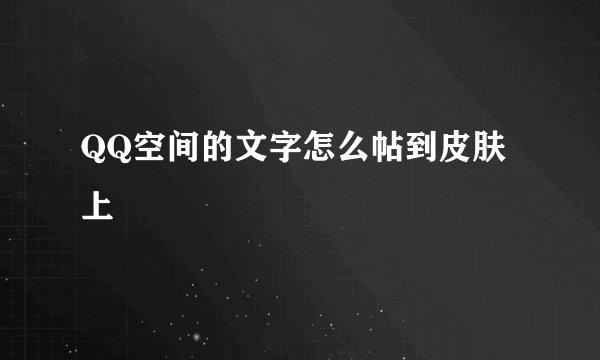 QQ空间的文字怎么帖到皮肤上