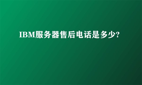 IBM服务器售后电话是多少?