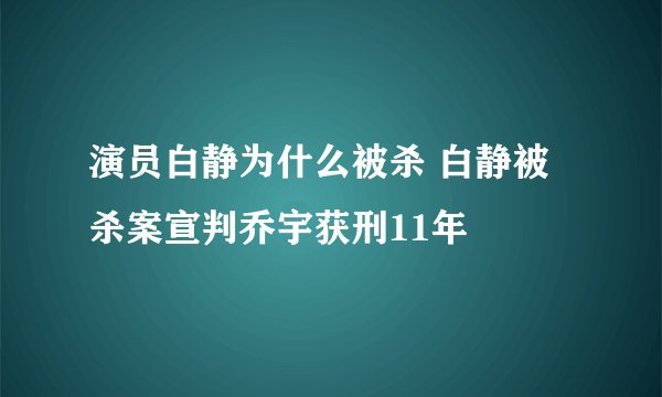 演员白静为什么被杀 白静被杀案宣判乔宇获刑11年
