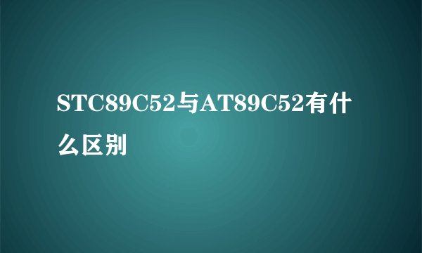 STC89C52与AT89C52有什么区别