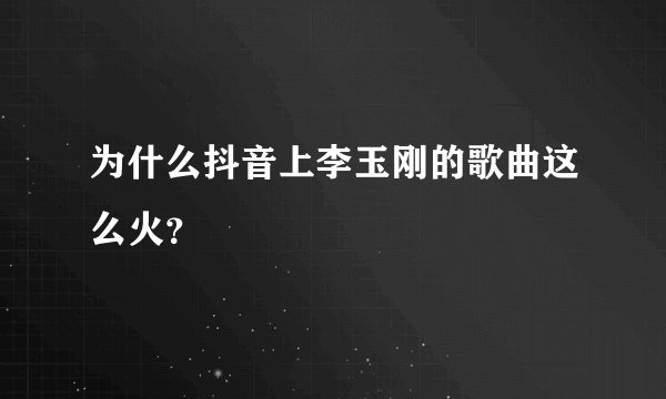 为什么抖音上李玉刚的歌曲这么火？