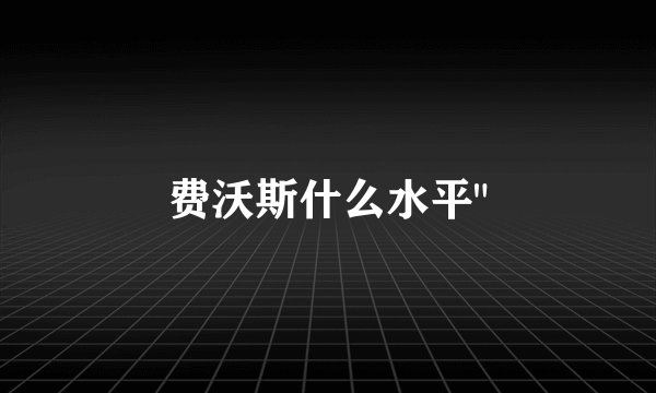 费沃斯什么水平