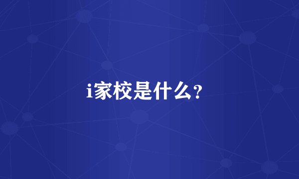 i家校是什么？