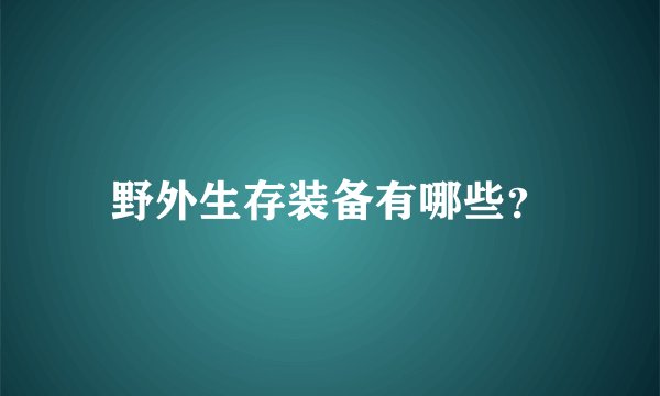 野外生存装备有哪些？