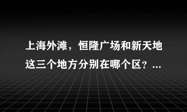 上海外滩，恒隆广场和新天地这三个地方分别在哪个区？应该选择怎么样的交通？