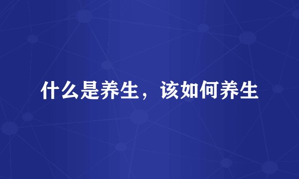什么是养生，该如何养生