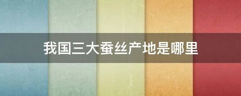我国三大蚕丝产地是哪里