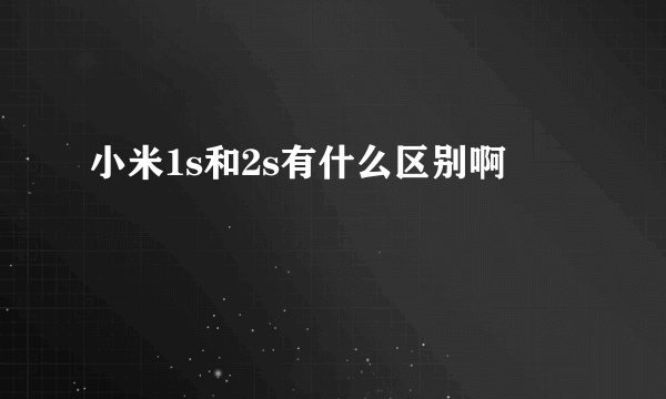 小米1s和2s有什么区别啊