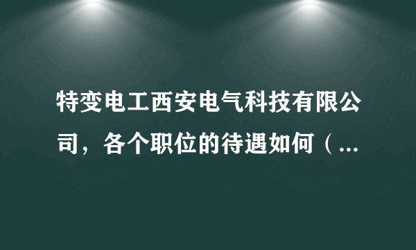 特变电工西安电气科技有限公司，各个职位的待遇如何（具体薪水），销售岗位和技术岗位，工作压力什么程度