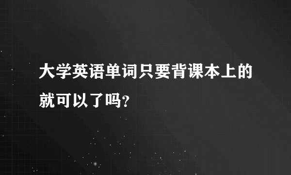大学英语单词只要背课本上的就可以了吗？