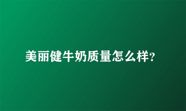 美丽健牛奶质量怎么样？