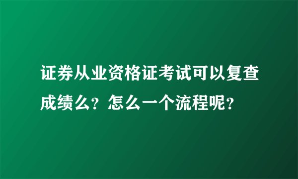 证券从业资格证考试可以复查成绩么？怎么一个流程呢？