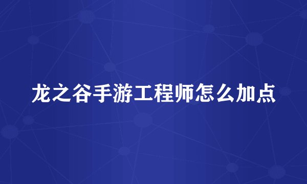 龙之谷手游工程师怎么加点