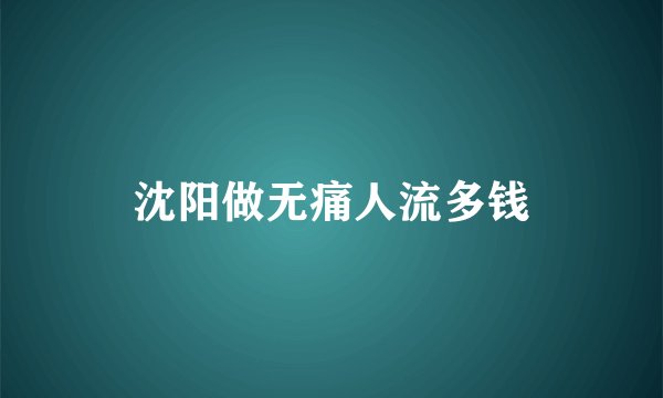 沈阳做无痛人流多钱