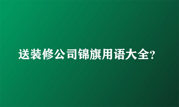 送装修公司锦旗用语大全？