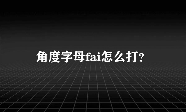 角度字母fai怎么打？