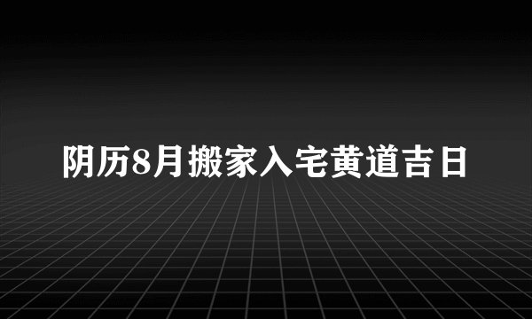 阴历8月搬家入宅黄道吉日
