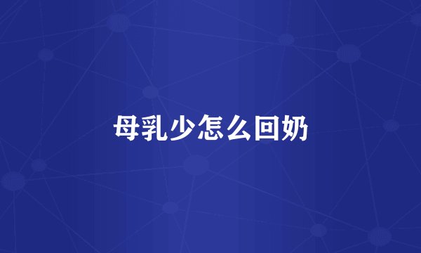 母乳少怎么回奶