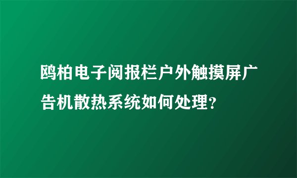 鸥柏电子阅报栏户外触摸屏广告机散热系统如何处理？