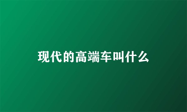 现代的高端车叫什么