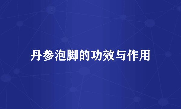 丹参泡脚的功效与作用