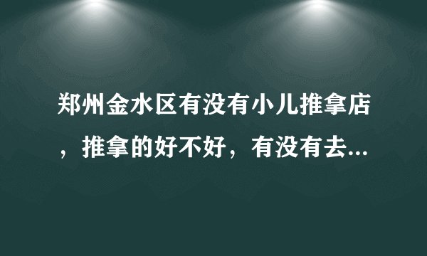 郑州金水区有没有小儿推拿店，推拿的好不好，有没有去过的妈妈们，求推荐