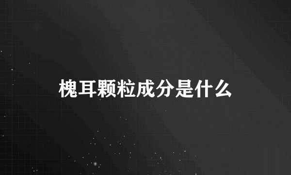 槐耳颗粒成分是什么