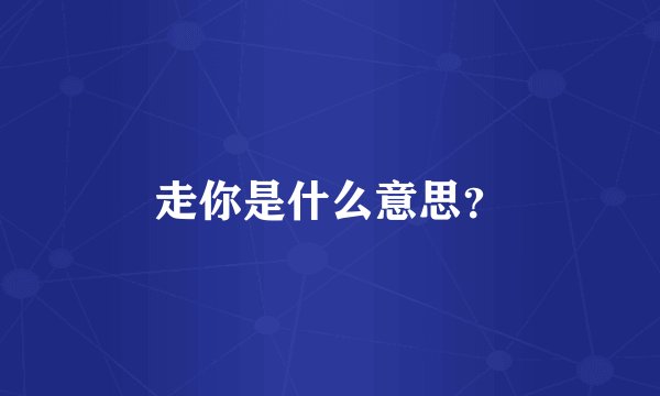 走你是什么意思？
