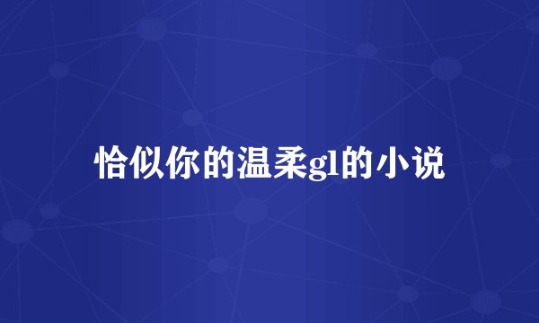 恰似你的温柔gl的小说