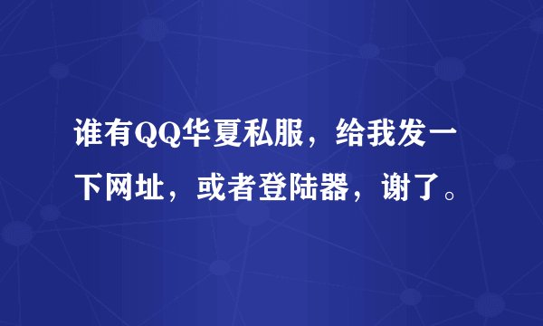 谁有QQ华夏私服，给我发一下网址，或者登陆器，谢了。