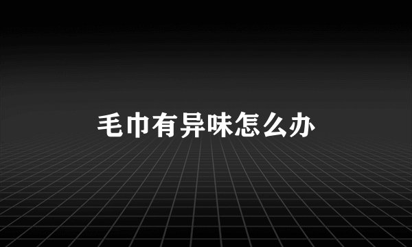 毛巾有异味怎么办