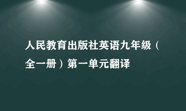 人民教育出版社英语九年级（全一册）第一单元翻译