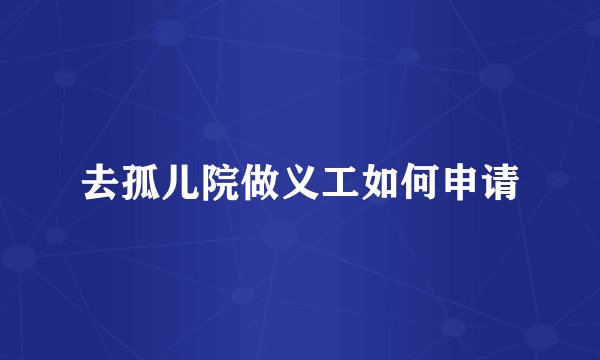 去孤儿院做义工如何申请