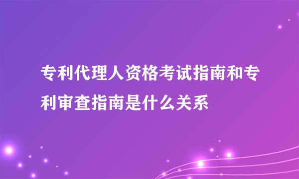 专利代理人资格考试指南和专利审查指南是什么关系