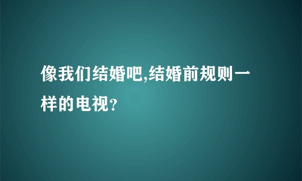 像我们结婚吧,结婚前规则一样的电视？