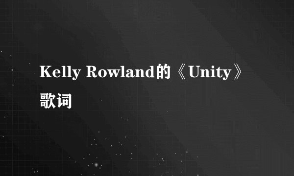 Kelly Rowland的《Unity》 歌词