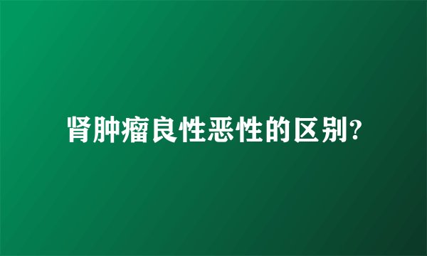 肾肿瘤良性恶性的区别?