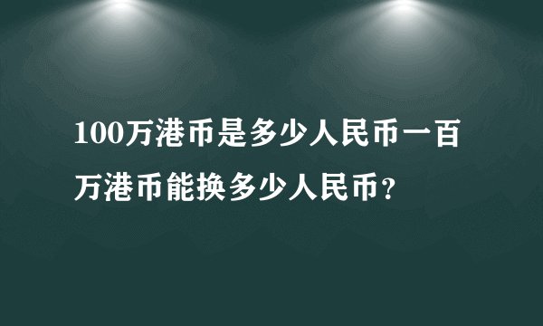 100万港币是多少人民币一百万港币能换多少人民币？