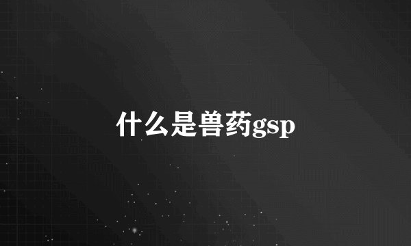 什么是兽药gsp