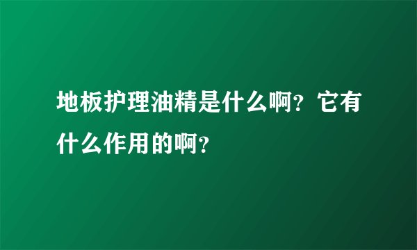 地板护理油精是什么啊？它有什么作用的啊？
