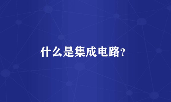 什么是集成电路？