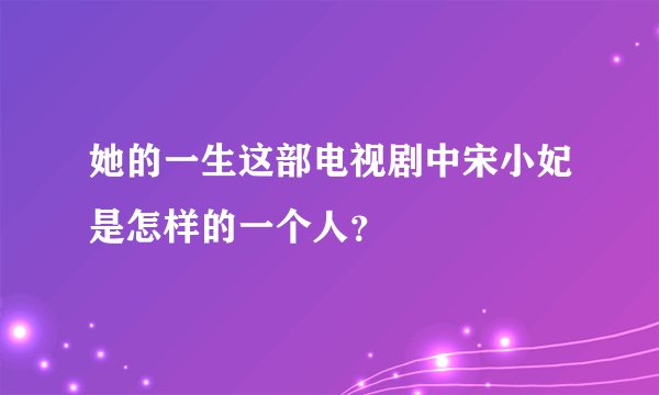 她的一生这部电视剧中宋小妃是怎样的一个人？