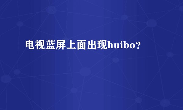 电视蓝屏上面出现huibo？