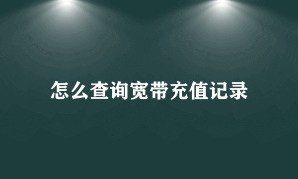 怎么查询宽带充值记录
