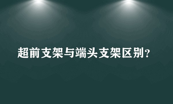 超前支架与端头支架区别？