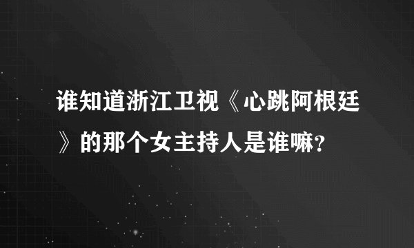 谁知道浙江卫视《心跳阿根廷》的那个女主持人是谁嘛？