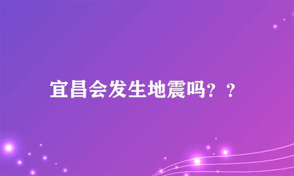 宜昌会发生地震吗？？