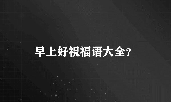 早上好祝福语大全？